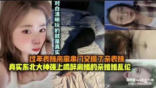 过年表妹来家串门又操了亲表妹真实东北大神强上喝醉离婚的亲姐姐乱伦