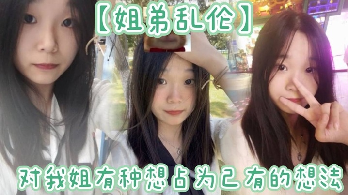 【姐弟乱伦】姐姐提着行李箱搬来和我暂住的时候,我竟然也有了那种冲动的想法。我姐长得漂亮,所以从小我就对我姐有种想占为己有的想法。现在机会有了