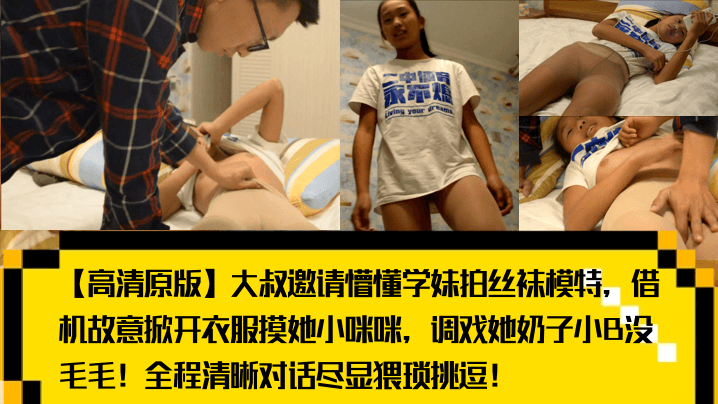 【高清原版】大叔邀请懵懂学妹拍丝袜模特,借机故意掀开衣服摸她小咪咪,调戏她奶子小B没毛毛!全程清晰对话尽显猥琐挑逗!