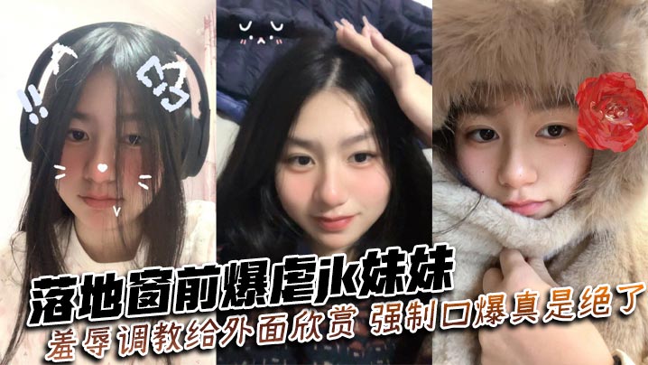 落地窗前爆虐jk妹妹,羞辱调教给外面欣赏,强制口爆真是绝了~