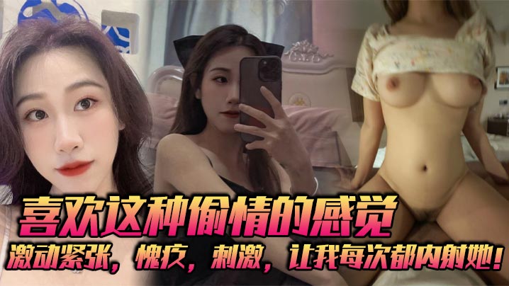 喜欢这种偷情的感觉,激动紧张,愧疚,刺激,让我每次都内射她!