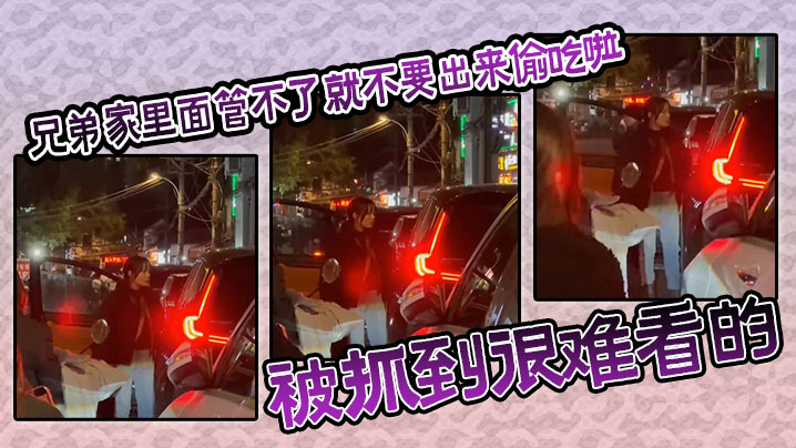 【吃瓜】兄弟家里面管不了就不要出来偷吃啦，被抓到很难看的