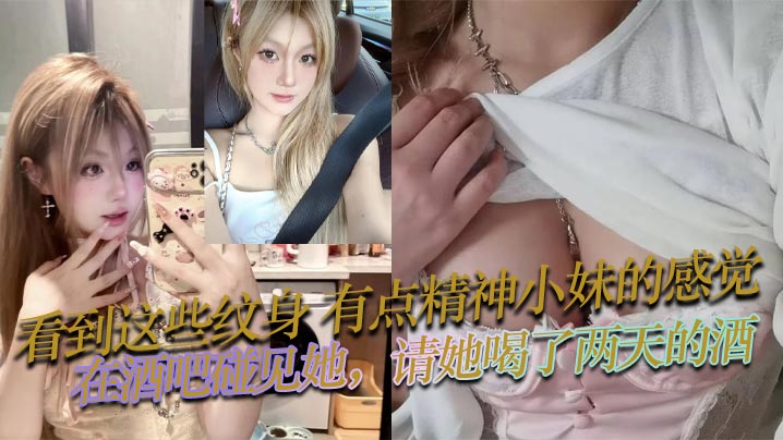 看到这些纹身，有点精神小妹的感觉，在酒吧碰见她，请她喝了两天的酒，也没花多少钱，就主动问我是不是想跟她上床，然后就带走开房了，身材和床上技术是真不赖？