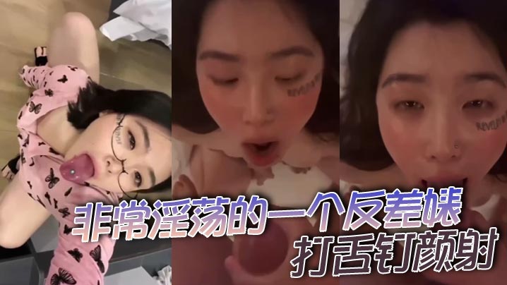 非常淫荡的一个反差婊，打舌钉颜射