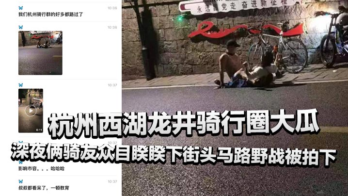 杭州西湖龙井骑行圈大瓜，深夜俩骑友众目睽睽下街头马路野战被拍下，还惊动了叔叔！