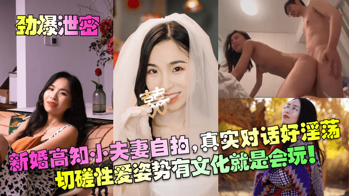 【劲爆泄密】新婚高知小夫妻自拍，真实对话好淫荡！切磋性爱姿势有文化就是会玩！！！
