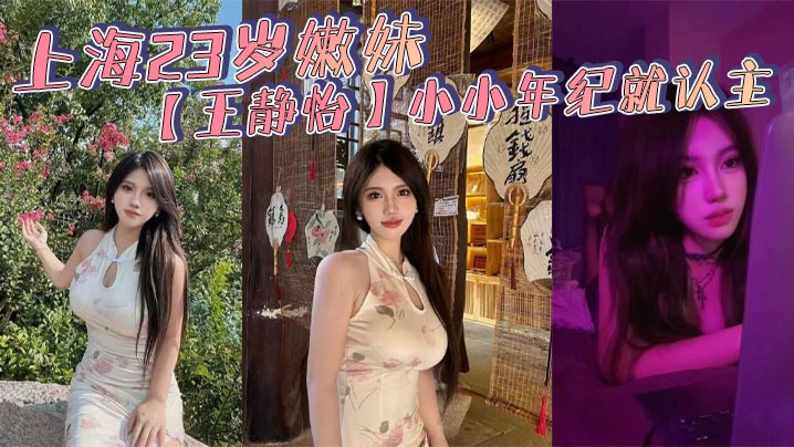 上海23岁嫩妹【王静怡】小小年纪就认主_喜欢被当成母狗一般调教玩弄_床上的淫叫声骚到爆!