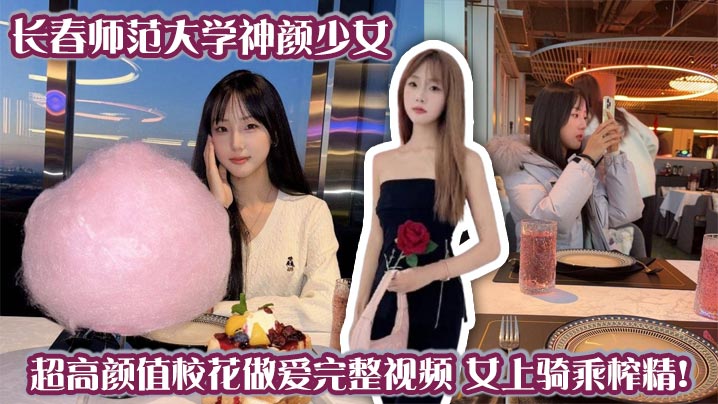 长春师范大学神颜少女 超高颜值校花做爱完整视频 女上骑乘榨精！