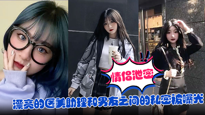 【情侣泄密】漂亮的医美助理和男友之间的私密被曝光