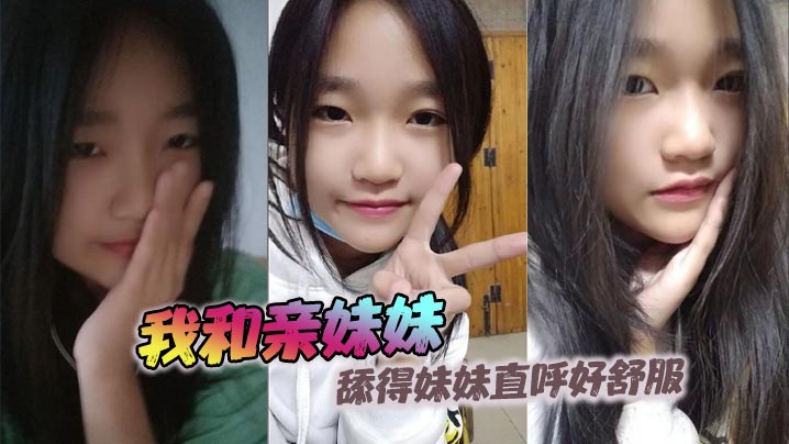 【兄妹乱伦】我和亲妹妹，舔得妹妹直呼好舒服，没一下撞击都能听到妹妹欢快的呻吟