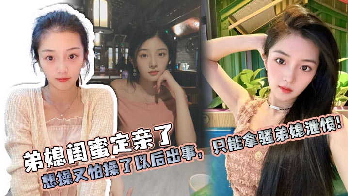 【弟媳乱伦】弟媳闺蜜定亲了，想操又怕操了以后出事，只能拿骚弟媳泄愤！