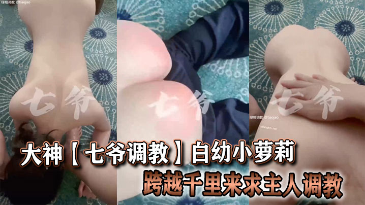 大神【七爷调教】白x小萝莉跨越千里来求主人调教