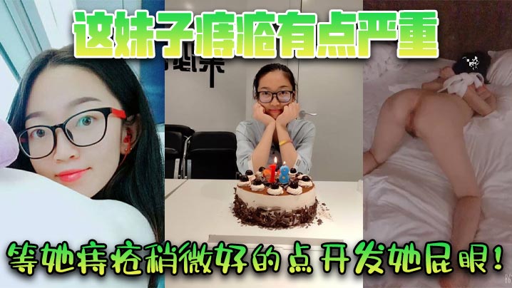 这妹子痔疮有点严重，等她痔疮稍微好的点开发她屁眼！