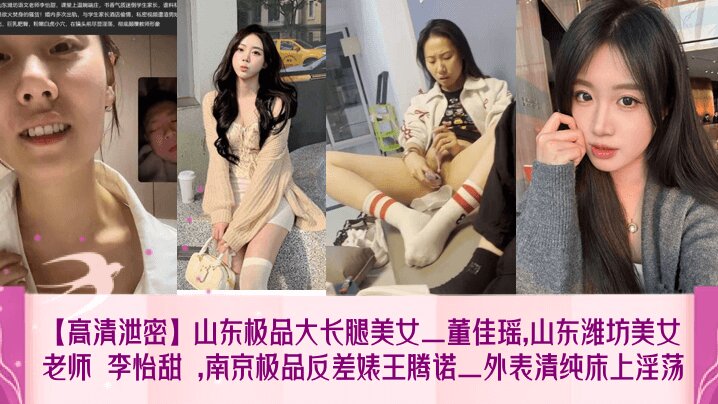 【高清泄密】山东极品大长腿美女_董佳瑶,山东潍坊美女老师 李怡甜 ,南京极品反差婊王腾诺_外表清纯床上淫荡