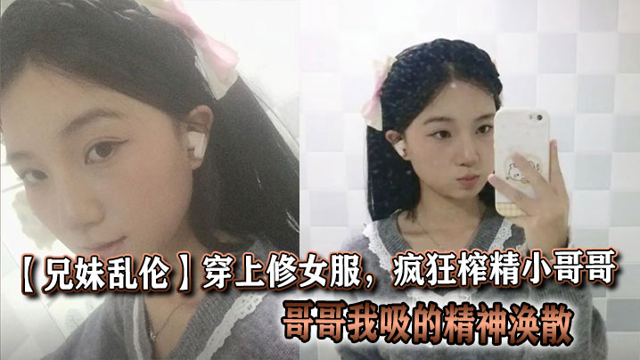 【兄妹乱伦】穿上修女服，疯狂榨精小哥哥，哥哥我吸的精神涣散