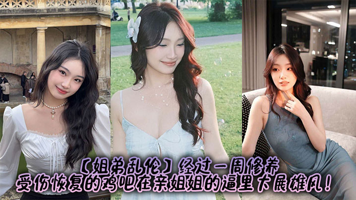 【姐弟乱伦】经过一周修养，受伤恢复的鸡吧在亲姐姐的逼里大展雄风！