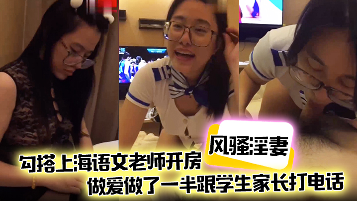 【风骚淫妻】勾搭上海语文老师开房,做爱做了一半跟学生家长打电话,说话声娇喘不断