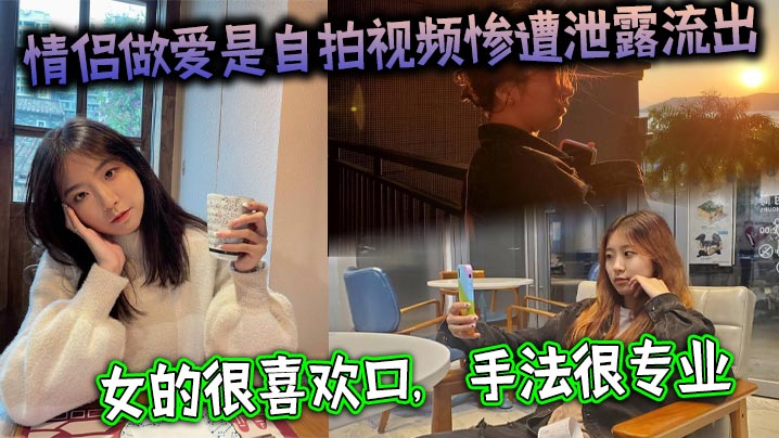 情侣做爱是自拍视频惨遭泄露流出，女的很喜欢口，手法很专业，最后被男主射了一大嘴
