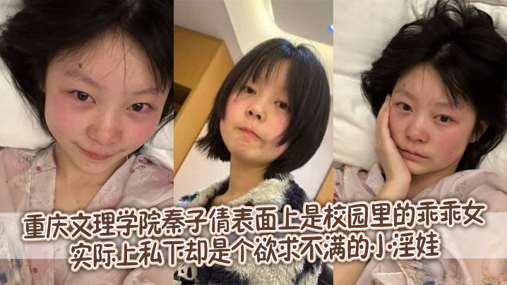 重庆文理学院秦子倩表面上是校园里的乖乖女，实际上私下却是个欲求不满的小淫娃。