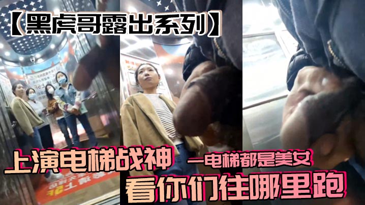 【黑虎哥露出系列】上演电梯战神，一电梯都是美女，看你们往哪里跑