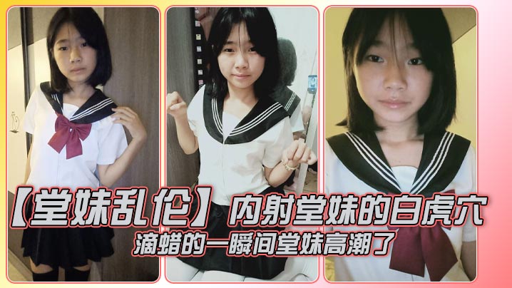 【堂妹乱伦】内射堂妹的白虎穴，滴蜡的一瞬间堂妹高潮了