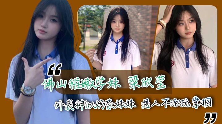 佛山稚嫩学妹 梁欣莹 外表神似奶茶妹妹 遇人不淑玩掌掴 呜咽蜷身如弃猫 让人心疼