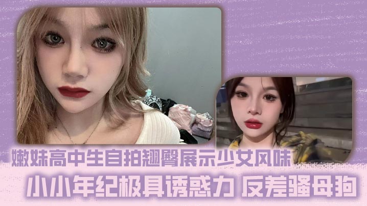 嫩妹高中生自拍翘臀展示少女风味 小小年纪极具诱惑力 反差骚母狗