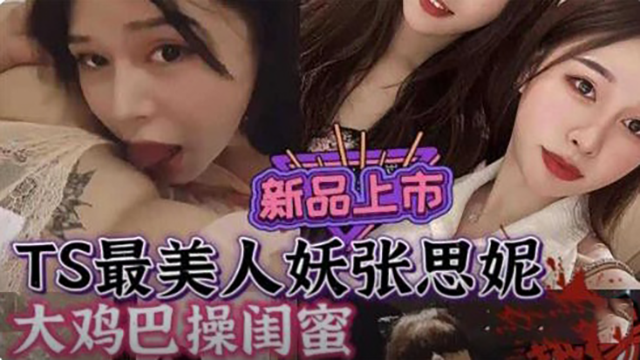 最美人妖张思妮，大鸡巴操闺蜜