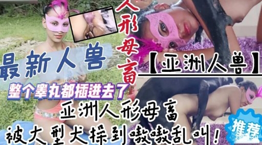 最新人兽人形母狗 亚洲人兽 整个睾丸都插进去了亚洲人形母富 推荐被大型犬操到嗷激乱叫!