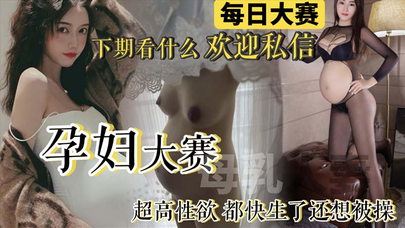 孕妇大赛，超高性欲，都快生了还想被操