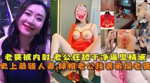 老婆被内射，老公在舔千净逼里精液史上最骚人妻，绿帽老公找表弟操老婆
