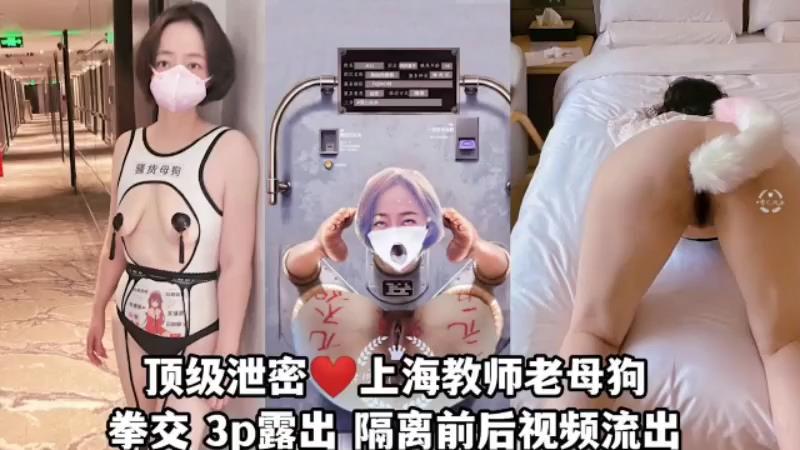 上海教师母狗泄密拳交3P漏出~母狗哪个地方都有~1