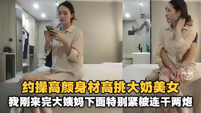 精选探花-约操高颜值大长腿气质女神，老哥性与旺盛连干两炮都不满足