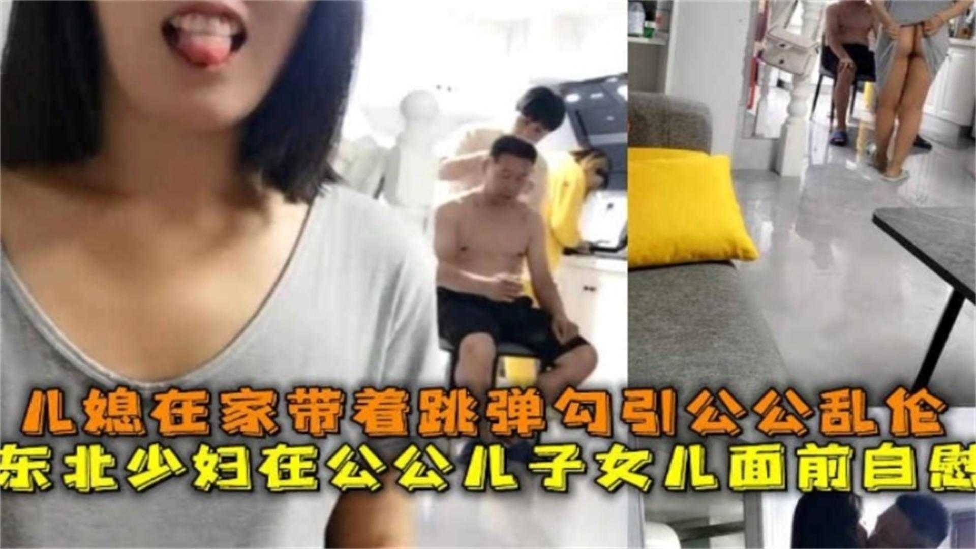 YSLJ-公媳乱伦，东北少妇在公公面前自慰 勾引公公乱伦操逼
