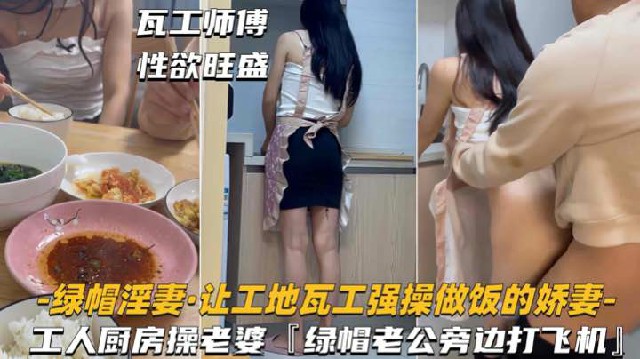 【绿帽淫妻-让工地瓦工强操做饭娇妻】绿帽老公旁边打飞机