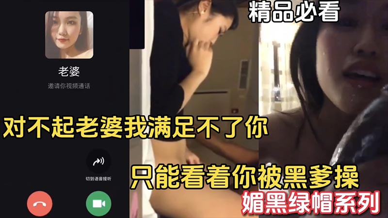 【精品必看】媚黑绿帽系列，“对不起老婆，我满足不了你，只能看着你被黑爹操”