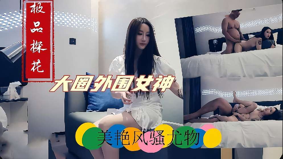 极品探花，大圈外围女神，美艳风骚尤物