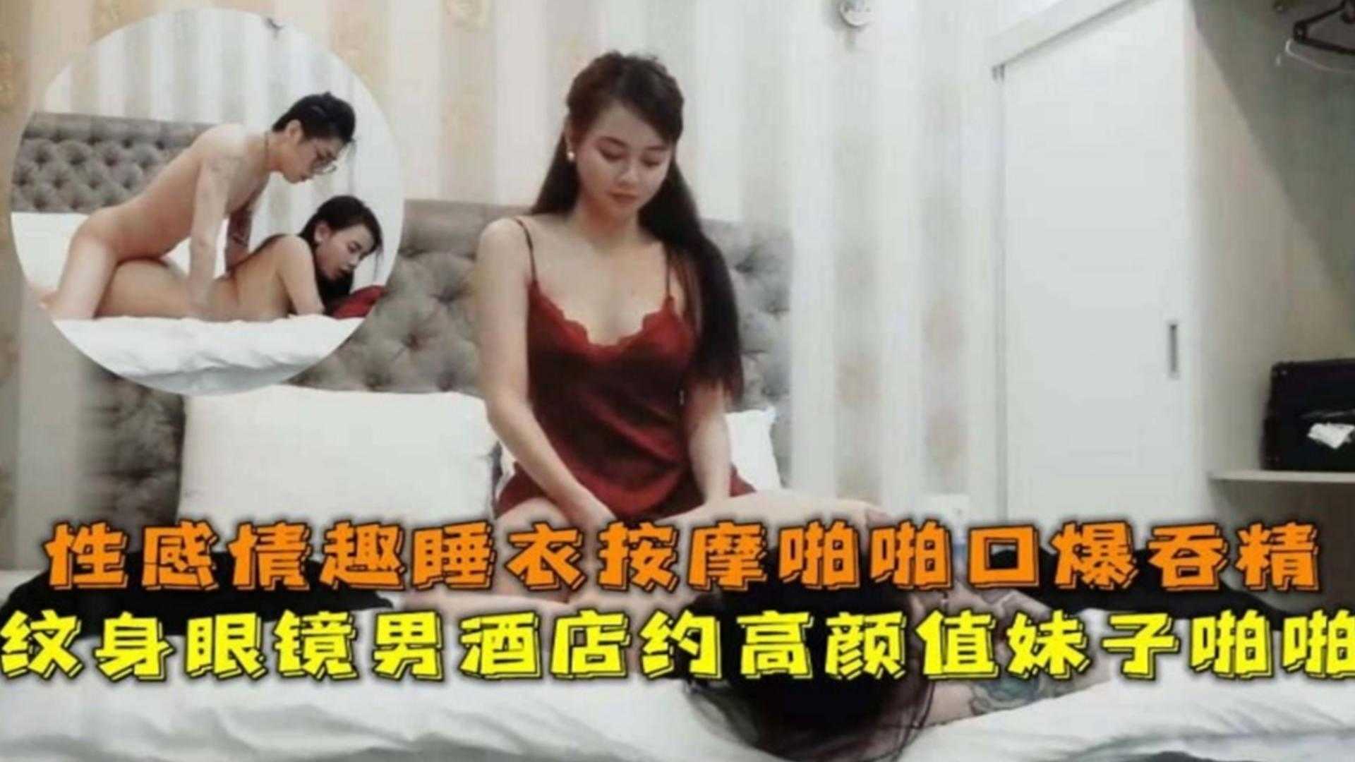 纹身眼镜男酒店约高颜值妹子,性感情趣睡衣按摩啪啪口爆吞精