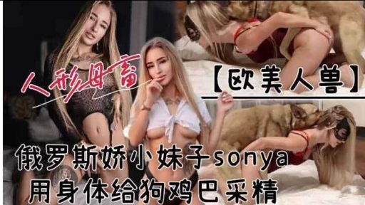 俄罗斯娇小妹子sonya用身体给狗鸡巴采精
