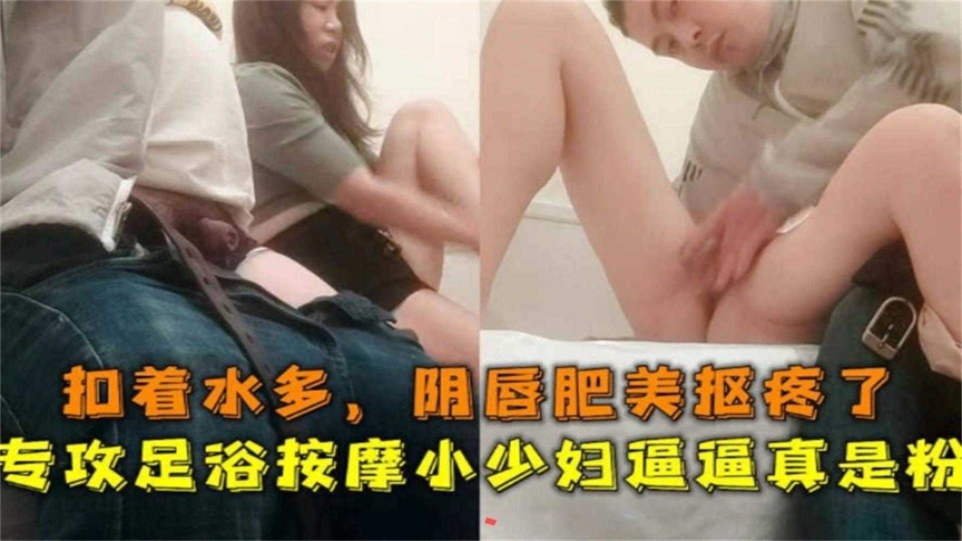 专攻足浴按摩小少妇逼逼粉扣着水多,阴唇肥妹扣疼了
