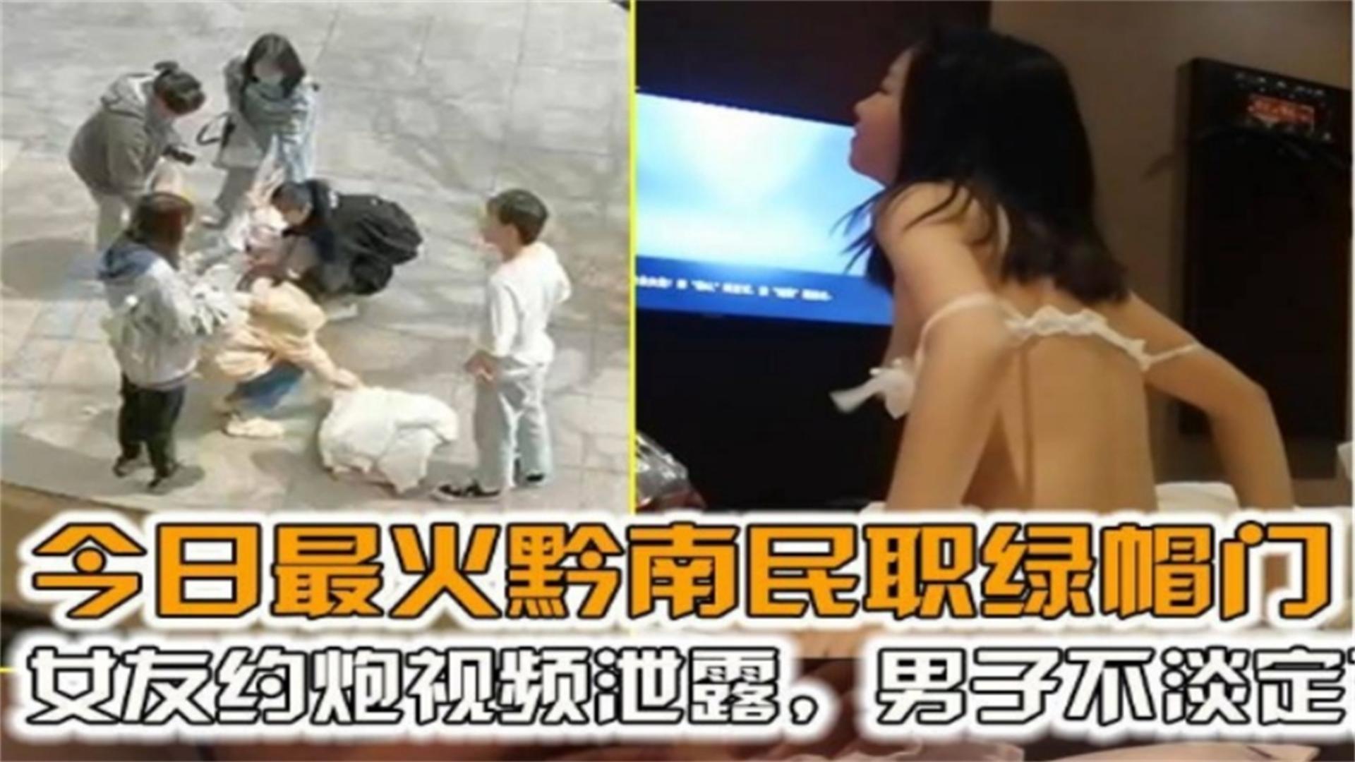 【黔南民职绿帽门】女友约炮视频泄露，男子不淡定