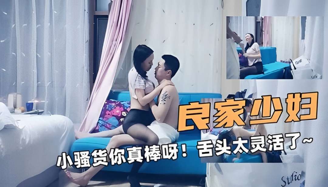 良家骚少妇！小骚货你真棒呀！舌头太灵活了