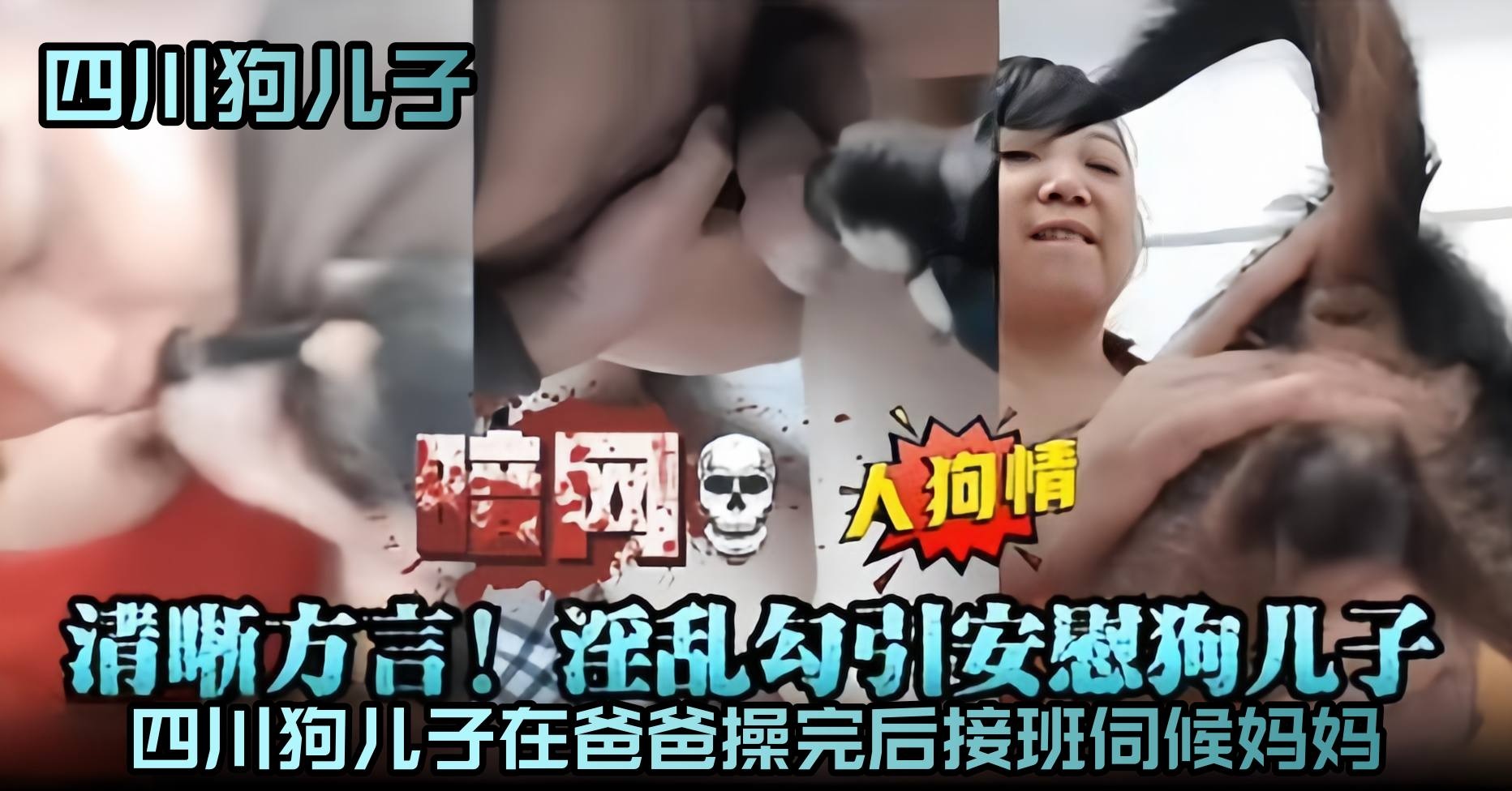 【人兽情-暗网泄密】四川狗儿子在老爸操完后用狗JB接班伺候老妈。清晰四川方言，太炸裂