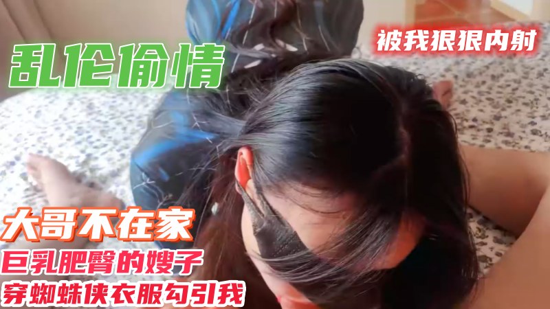 乱伦偷情大哥不在家巨乳肥臀嫂子穿蜘蛛衣服勾引我被我狠狠内射