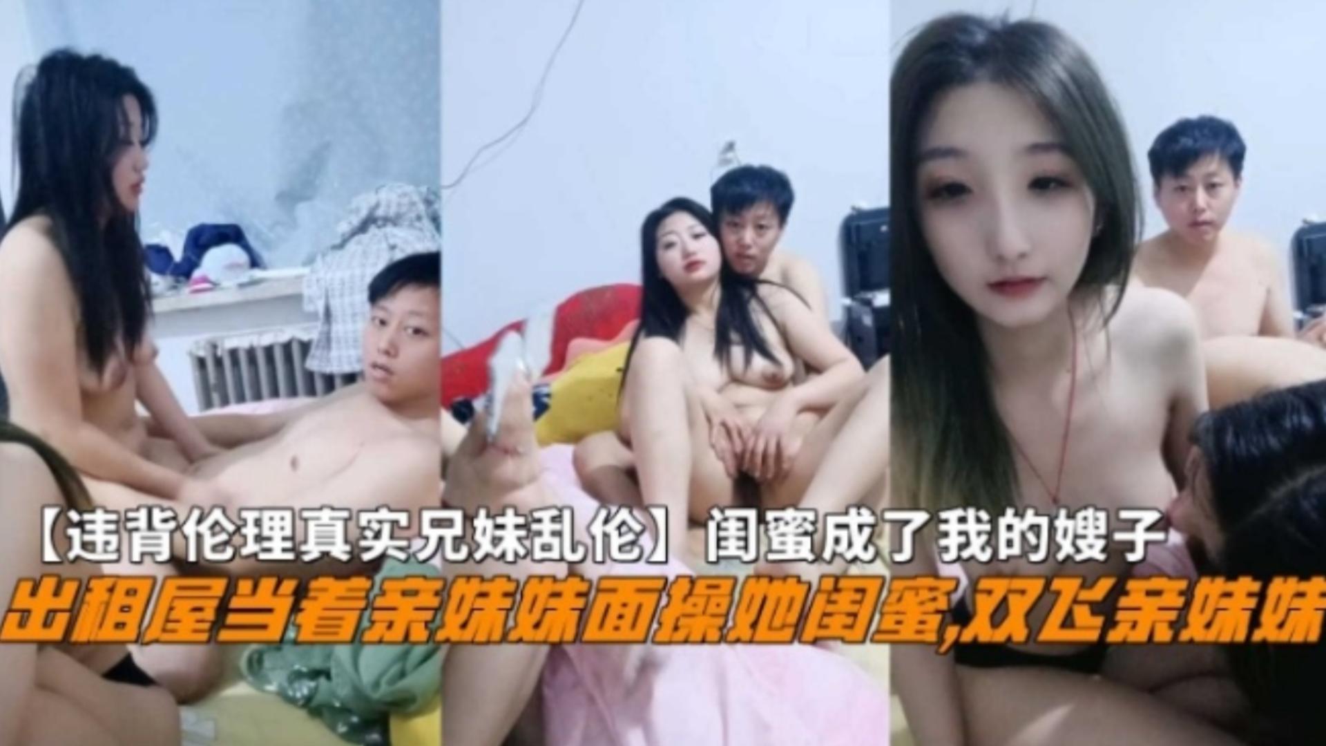 『违背伦理真实兄妹乱伦』出租屋当着亲妹妹面操她闺蜜，一起双飞亲妹妹！