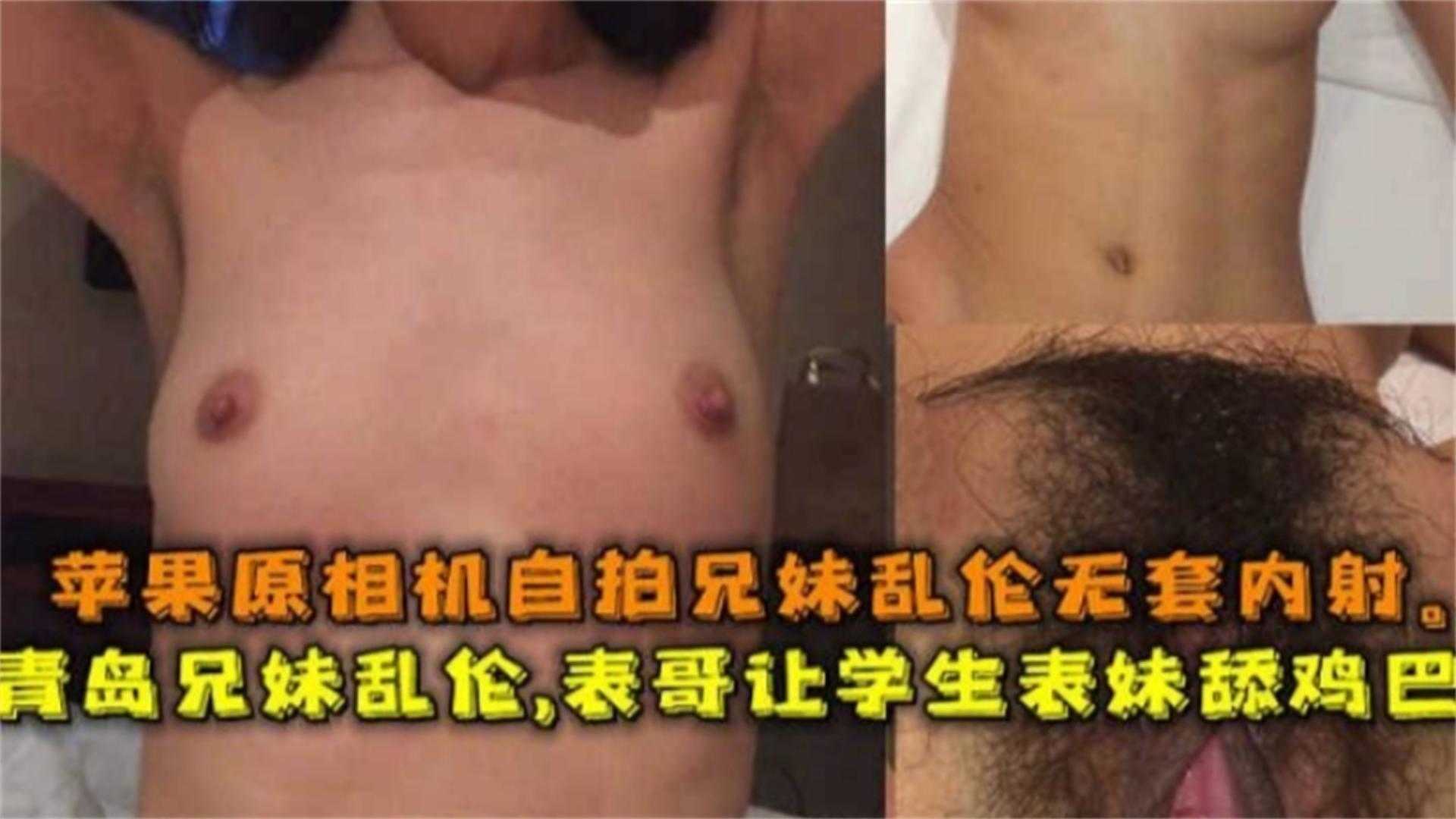 【独家禁忌乱伦】山东青岛兄妹乱伦，表哥让学生妹妹舔鸡巴 真实记录兄妹乱伦无套内射全过程