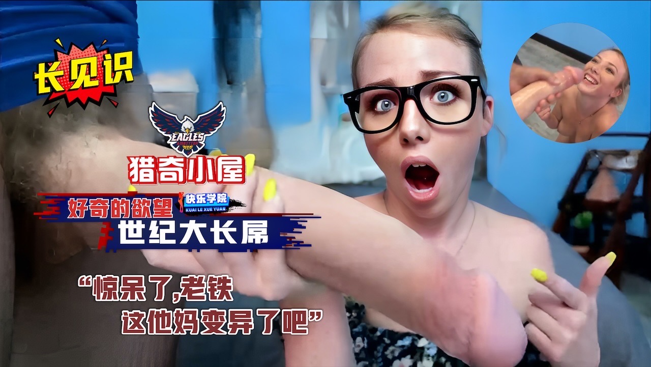 【猎奇小屋】满足你好奇的欲望，真是长见识了，世纪大长屌，