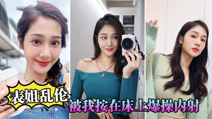 【表姐乱伦】表姐嘴上拒绝我但身体却很诚实还是被我按在床上