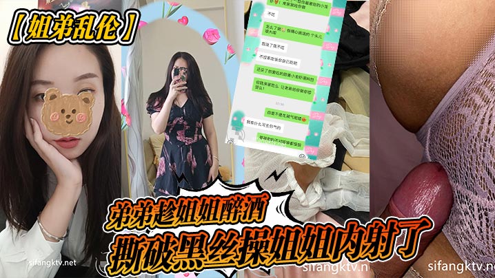 【姐弟乱伦】弟弟趁姐姐醉酒撕破黑丝操姐姐内射了