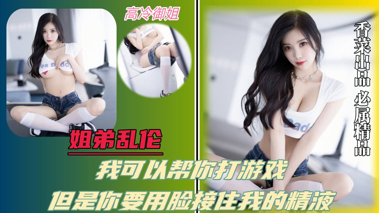【姐弟乱伦】我可以帮你打游戏，但是你要用脸接住我的精液！